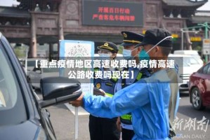【重点疫情地区高速收费吗,疫情高速公路收费吗现在】