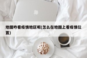地图咋看疫情地区呢(怎么在地图上看疫情位置)
