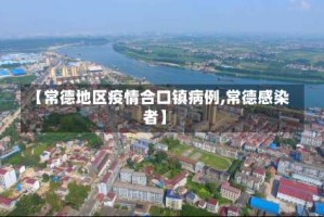 【常德地区疫情合口镇病例,常德感染者】