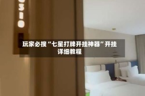 玩家必搜“七星打牌开挂神器”开挂详细教程