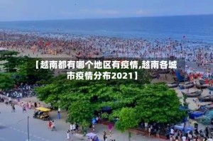 【越南都有哪个地区有疫情,越南各城市疫情分布2021】