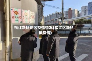 松江新桥地区疫情情况(松江区新桥镇疫情)