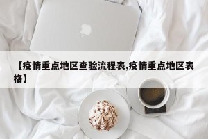【疫情重点地区查验流程表,疫情重点地区表格】
