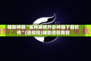 辅助神器“雀神麻将外卦神器下载软件”(透视挂)辅助透视教程