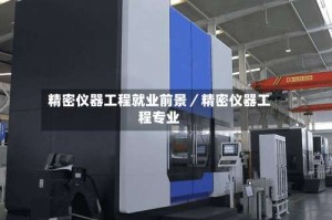精密仪器工程就业前景／精密仪器工程专业