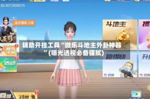 辅助开挂工具“微乐斗地主外卦神器”(曝光透视必备猫腻)
