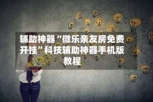 辅助神器“微乐亲友房免费开挂”科技辅助神器手机版教程