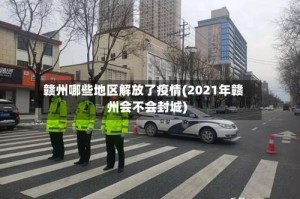 赣州哪些地区解放了疫情(2021年赣州会不会封城)