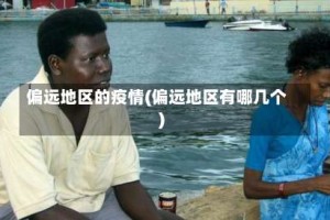 偏远地区的疫情(偏远地区有哪几个)