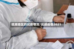 抚顺地区的抗疫情况/抚顺疫情2021