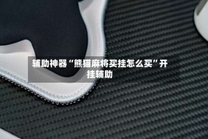 辅助神器“熊猫麻将买挂怎么买”开挂辅助