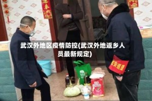 武汉外地区疫情防控(武汉外地返乡人员最新规定)