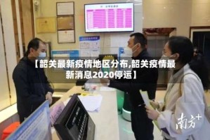 【韶关最新疫情地区分布,韶关疫情最新消息2020停运】