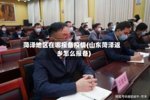 菏泽地区在哪报备疫情(山东菏泽返乡怎么报备)
