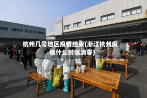 杭州几号地区疫情结束(浙江杭州疫情什么时候清零)