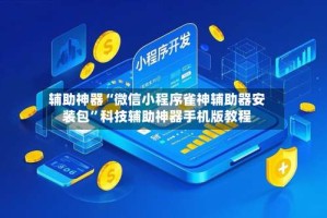 辅助神器“微信小程序雀神辅助器安装包”科技辅助神器手机版教程