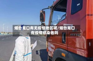 烟台龙口有无疫情地区呢/烟台龙口有疫情感染者吗