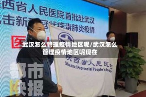 武汉怎么管理疫情地区呢/武汉怎么管理疫情地区呢现在