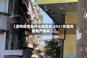 【潮州疫情是什么地区的,2021年潮州疫情严重吗】