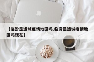 【临汾是运城疫情地区吗,临汾是运城疫情地区吗现在】