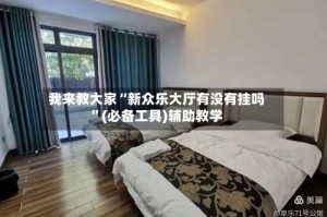 我来教大家“新众乐大厅有没有挂吗”(必备工具)辅助教学