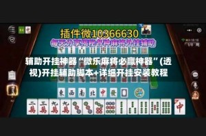 辅助开挂神器“微乐麻将必赢神器”(透视)开挂辅助脚本+详细开挂安装教程