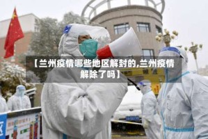 【兰州疫情哪些地区解封的,兰州疫情解除了吗】