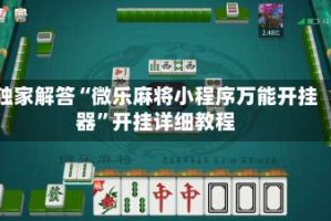 独家解答“微乐麻将小程序万能开挂器”开挂详细教程