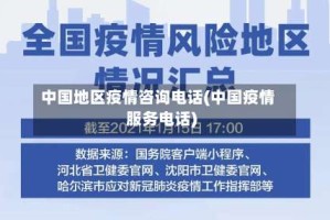 中国地区疫情咨询电话(中国疫情服务电话)