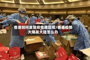 香港如何重整疫情地区呢/香港疫情大爆发大陆怎么办