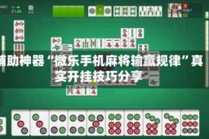 辅助神器“微乐手机麻将输赢规律”真实开挂技巧分享