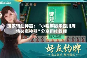 玩家辅助神器：“小程序微乐四川麻将必赢神器”分享用挂教程
