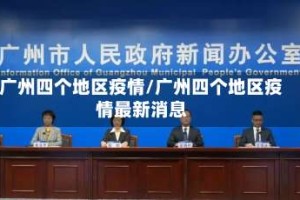 广州四个地区疫情/广州四个地区疫情最新消息