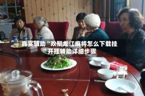 真实辅助“欢聚龙江麻将怎么下载挂”开挂辅助详细步骤