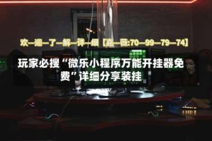 玩家必搜“微乐小程序万能开挂器免费”详细分享装挂