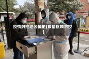 疫情封控地区慎拍(疫情区域封控)
