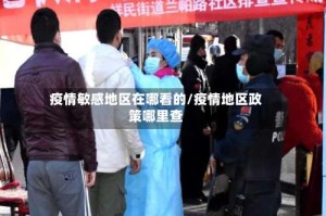 疫情敏感地区在哪看的/疫情地区政策哪里查