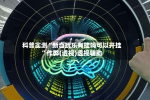 科普实测“新奇玩乐有挂吗可以开挂”作弊(透视)透视辅助