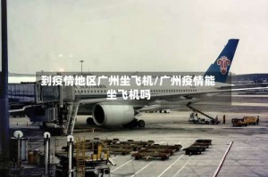 到疫情地区广州坐飞机/广州疫情能坐飞机吗