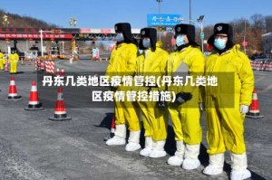 丹东几类地区疫情管控(丹东几类地区疫情管控措施)