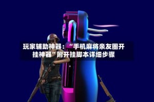 玩家辅助神器：“手机麻将亲友圈开挂神器”附开挂脚本详细步骤