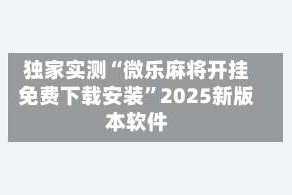 独家实测“微乐麻将开挂免费下载安装”2025新版本软件