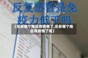【乐安哪个地区有疫情了,乐安哪个地区有疫情了呢】
