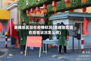 赤峰地区现在疫情状况(赤峰地区现在疫情状况怎么样)