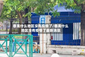 番禺什么地区没有疫情了/番禺什么地区没有疫情了最新消息