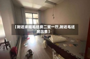 【附近求租毛坯房二室一厅,附近毛坯房出售】