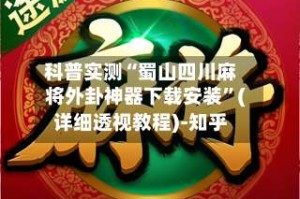 科普实测“蜀山四川麻将外卦神器下载安装”(详细透视教程)-知乎