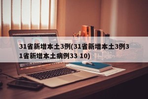 31省新增本土3例(31省新增本土3例31省新增本土病例33 10)