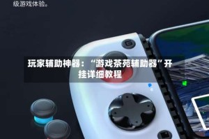 玩家辅助神器：“游戏茶苑辅助器”开挂详细教程