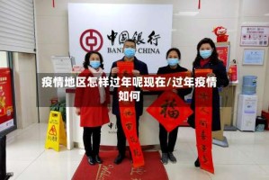 疫情地区怎样过年呢现在/过年疫情如何